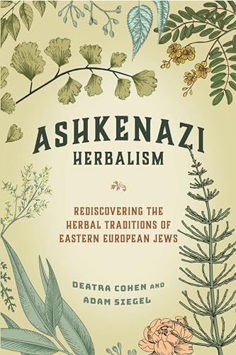 Ashkenazi Herbalism Rediscovering the Herbal Traditions of Eastern European Jews by Adam Siegel And Deatra Cohen
