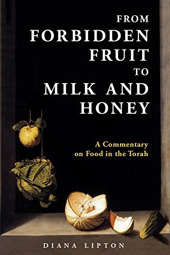 From Forbidden Fruit to Milk and Honey: A Commentary On Food In The Torah by Diana Lipton